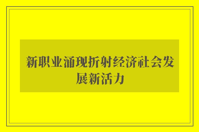 新职业涌现折射经济社会发展新活力