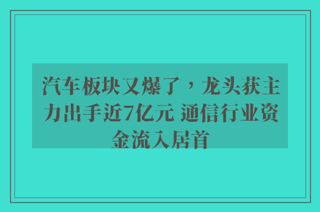 汽车板块又爆了，龙头获主力出手近7亿元 通信行业资金流入居首