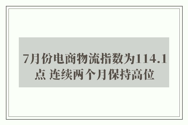 7月份电商物流指数为114.1点 连续两个月保持高位