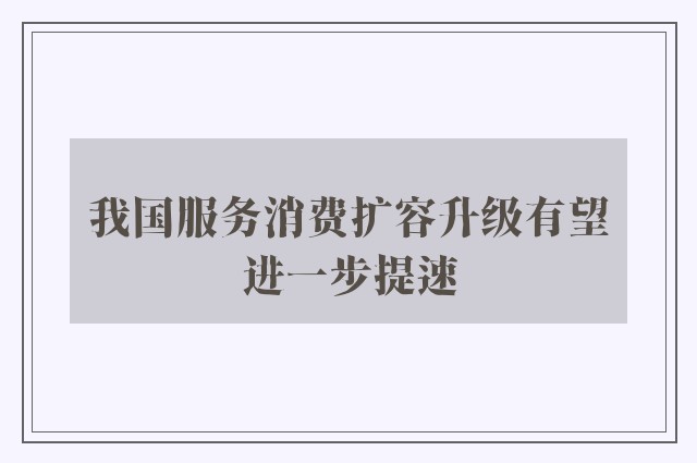 我国服务消费扩容升级有望进一步提速