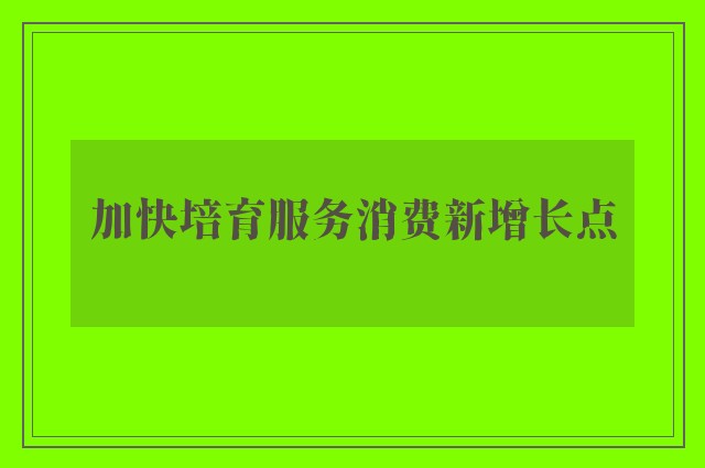 加快培育服务消费新增长点