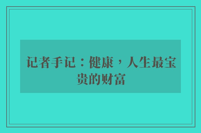 记者手记：健康，人生最宝贵的财富