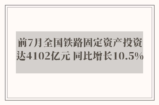 前7月全国铁路固定资产投资达4102亿元 同比增长10.5%