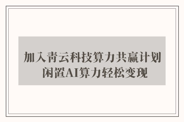 加入青云科技算力共赢计划  闲置AI算力轻松变现