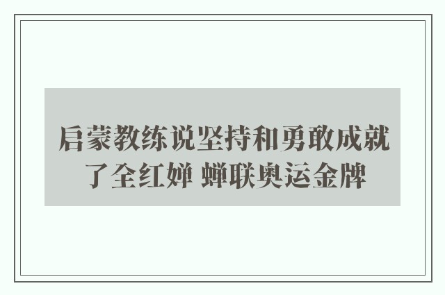 启蒙教练说坚持和勇敢成就了全红婵 蝉联奥运金牌