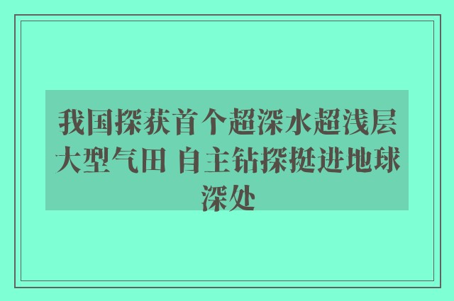 我国探获首个超深水超浅层大型气田 自主钻探挺进地球深处