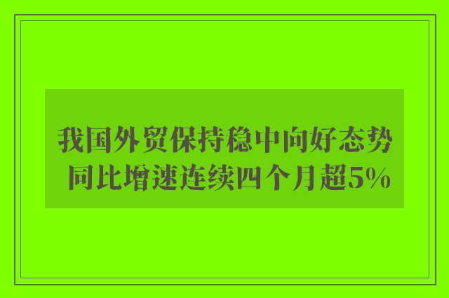 我国外贸保持稳中向好态势 同比增速连续四个月超5%