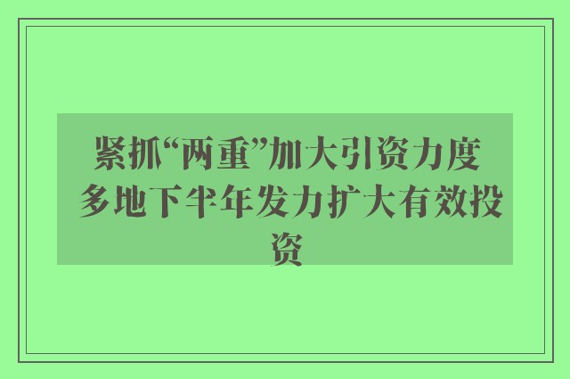 紧抓“两重”加大引资力度 多地下半年发力扩大有效投资