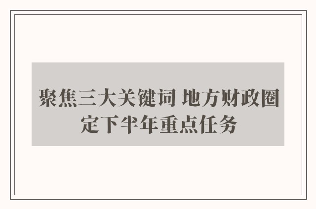 聚焦三大关键词 地方财政圈定下半年重点任务