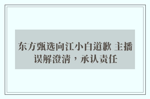 东方甄选向江小白道歉 主播误解澄清，承认责任