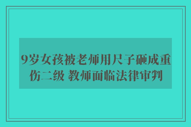 9岁女孩被老师用尺子砸成重伤二级 教师面临法律审判