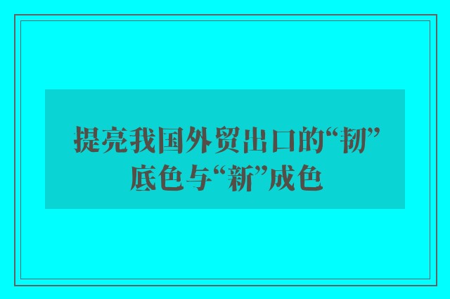 提亮我国外贸出口的“韧”底色与“新”成色