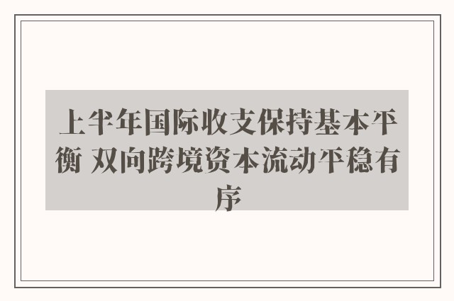 上半年国际收支保持基本平衡 双向跨境资本流动平稳有序