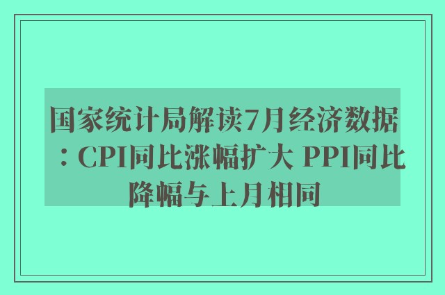 国家统计局解读7月经济数据：CPI同比涨幅扩大 PPI同比降幅与上月相同