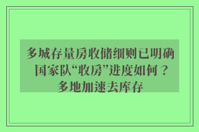 多城存量房收储细则已明确 国家队“收房”进度如何？多地加速去库存