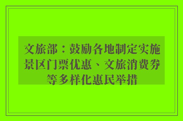 文旅部：鼓励各地制定实施景区门票优惠、文旅消费券等多样化惠民举措