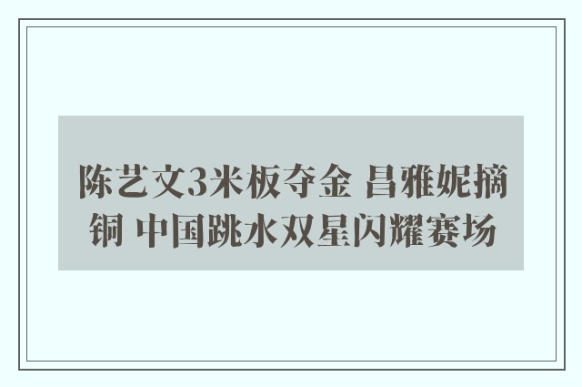 陈艺文3米板夺金 昌雅妮摘铜 中国跳水双星闪耀赛场