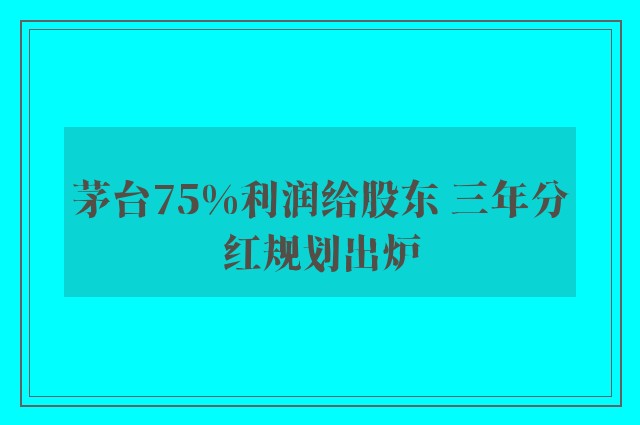 茅台75%利润给股东 三年分红规划出炉