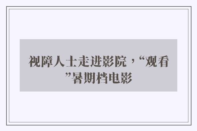 视障人士走进影院，“观看”暑期档电影