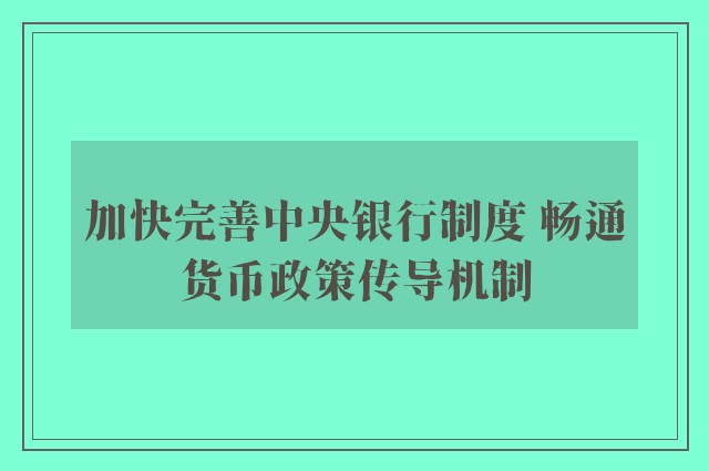 加快完善中央银行制度 畅通货币政策传导机制