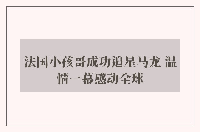 法国小孩哥成功追星马龙 温情一幕感动全球