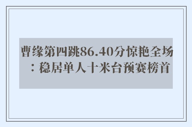 曹缘第四跳86.40分惊艳全场：稳居单人十米台预赛榜首