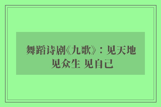 舞蹈诗剧《九歌》：见天地 见众生 见自己