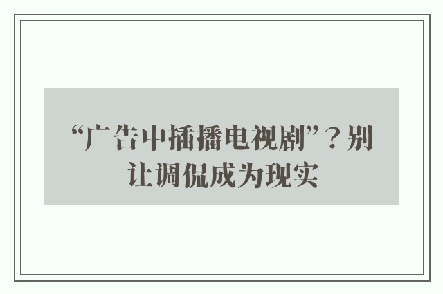 “广告中插播电视剧”？别让调侃成为现实