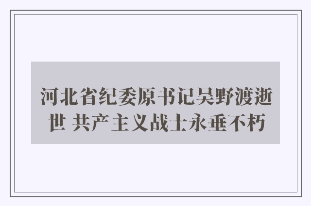 河北省纪委原书记吴野渡逝世 共产主义战士永垂不朽