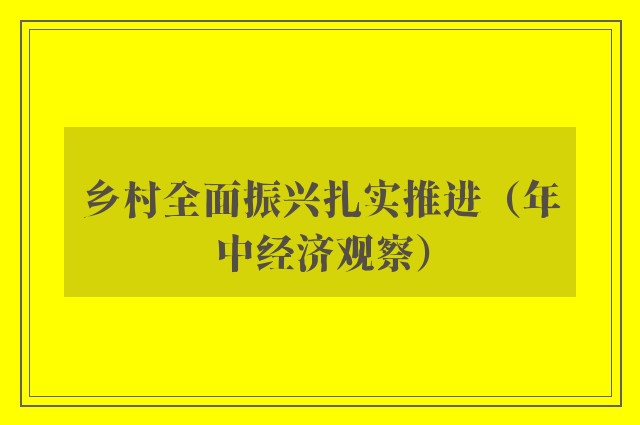 乡村全面振兴扎实推进（年中经济观察）