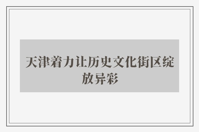 天津着力让历史文化街区绽放异彩