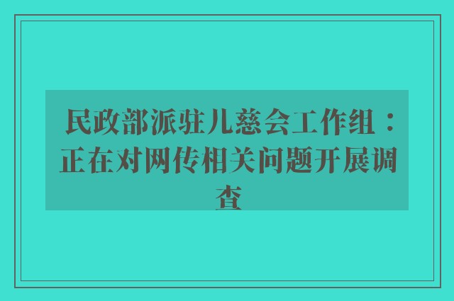 民政部派驻儿慈会工作组：正在对网传相关问题开展调查