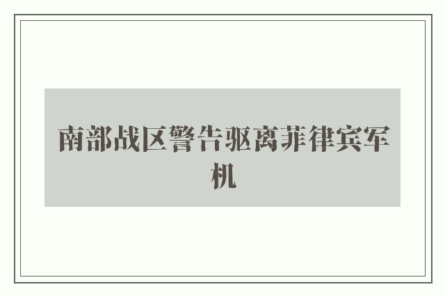 南部战区警告驱离菲律宾军机