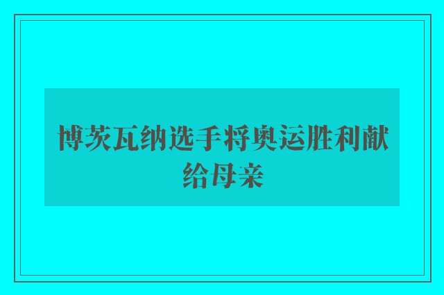 博茨瓦纳选手将奥运胜利献给母亲