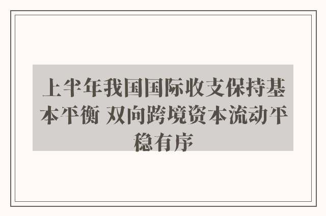 上半年我国国际收支保持基本平衡 双向跨境资本流动平稳有序