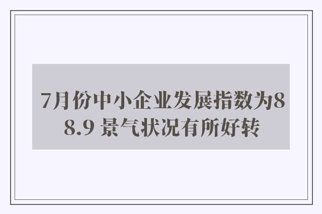 7月份中小企业发展指数为88.9 景气状况有所好转