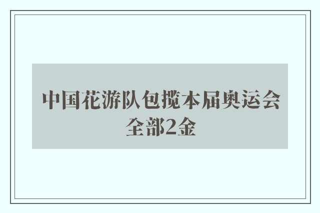 中国花游队包揽本届奥运会全部2金