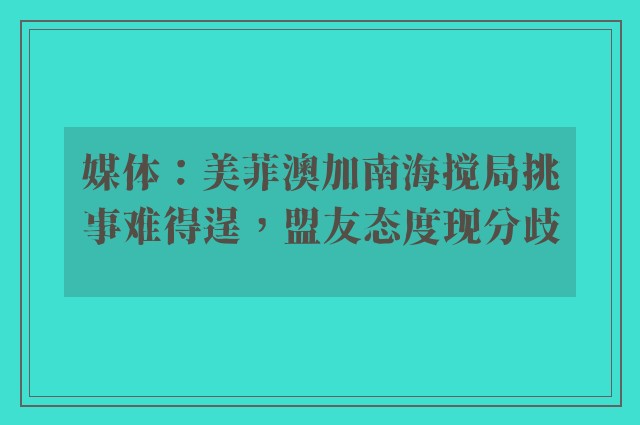 媒体：美菲澳加南海搅局挑事难得逞，盟友态度现分歧