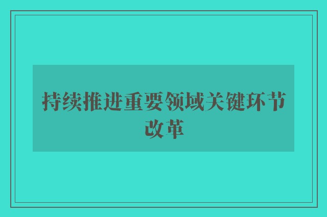 持续推进重要领域关键环节改革