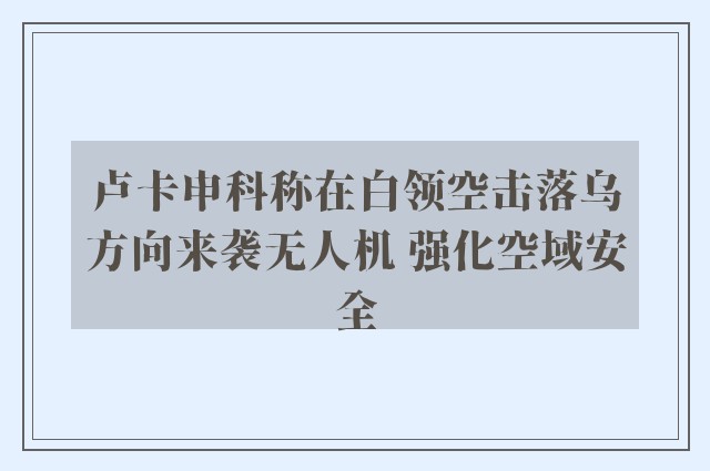 卢卡申科称在白领空击落乌方向来袭无人机 强化空域安全