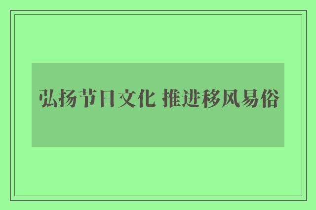 弘扬节日文化 推进移风易俗