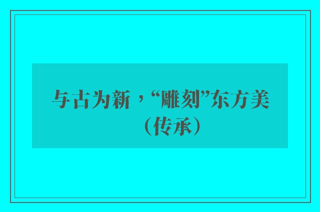 与古为新，“雕刻”东方美（传承）