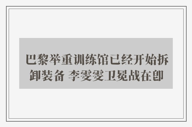 巴黎举重训练馆已经开始拆卸装备 李雯雯卫冕战在即