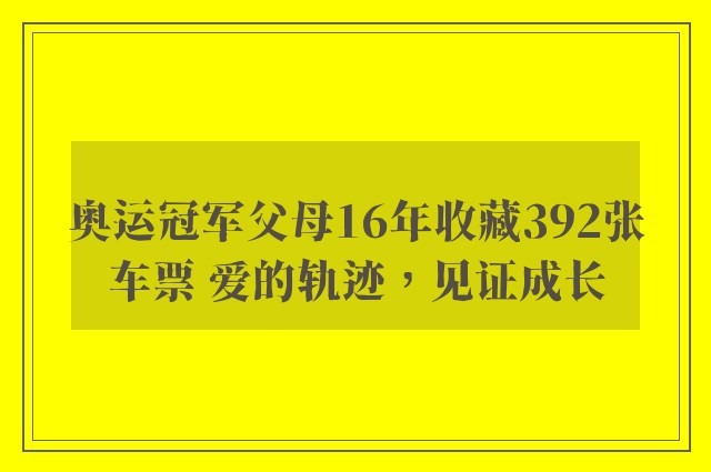 奥运冠军父母16年收藏392张车票 爱的轨迹，见证成长