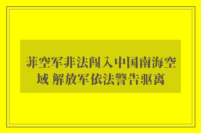 菲空军非法闯入中国南海空域 解放军依法警告驱离