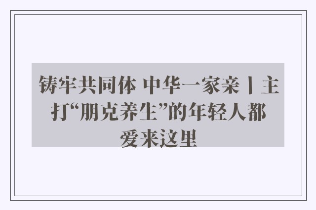 铸牢共同体 中华一家亲丨主打“朋克养生”的年轻人都爱来这里