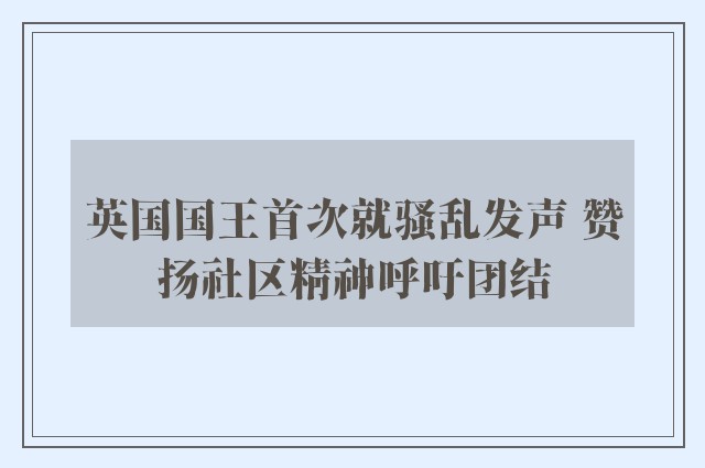 英国国王首次就骚乱发声 赞扬社区精神呼吁团结