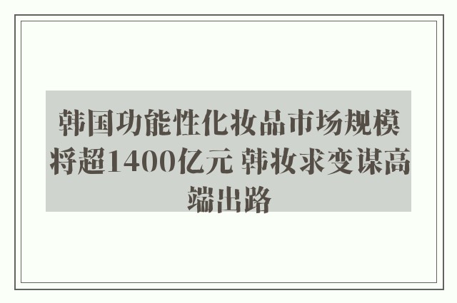 韩国功能性化妆品市场规模将超1400亿元 韩妆求变谋高端出路