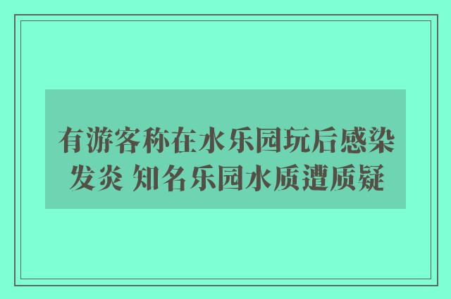 有游客称在水乐园玩后感染发炎 知名乐园水质遭质疑