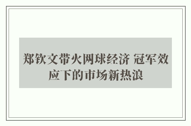 郑钦文带火网球经济 冠军效应下的市场新热浪